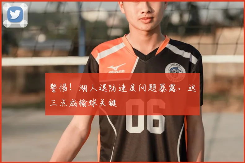 警惕！湖人退防速度问题暴露，这三点成输球关键