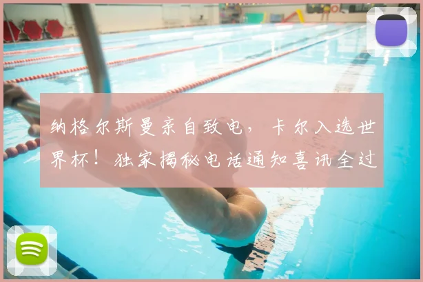 纳格尔斯曼亲自致电，卡尔入选世界杯！独家揭秘电话通知喜讯全过程