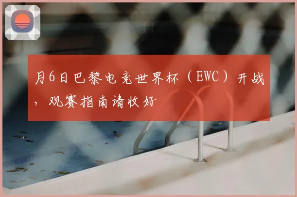 月6日巴黎电竞世界杯（EWC）开战，观赛指南请收好