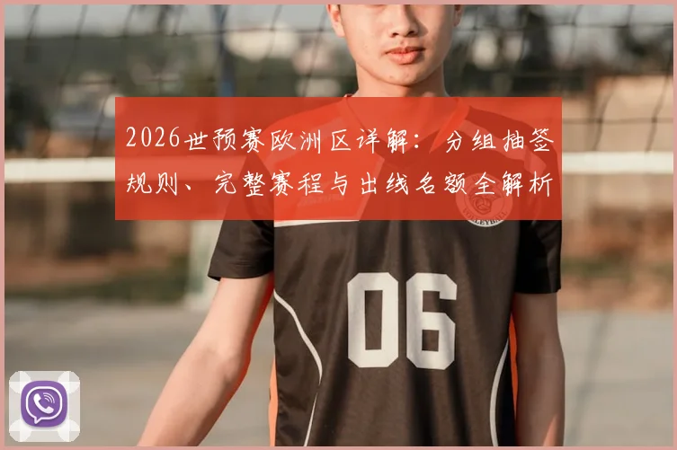 2026世预赛欧洲区详解:分组抽签规则、完整赛程与出线名额全解析