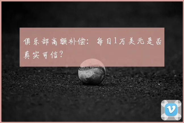 俱乐部高额补偿：每日1万美元是否真实可信？