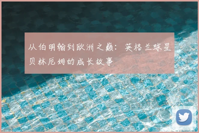 从伯明翰到欧洲之巅：英格兰球星贝林厄姆的成长故事