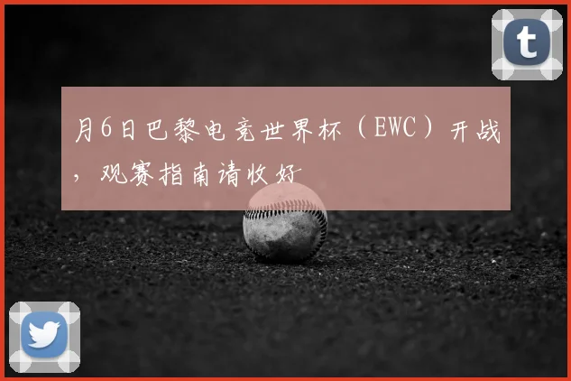 月6日巴黎电竞世界杯（EWC）开战，观赛指南请收好