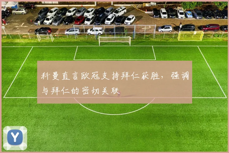 科曼直言欧冠支持拜仁获胜，强调与拜仁的密切关联