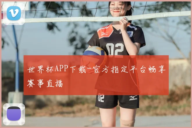 世界杯APP下载-官方指定平台畅享赛事直播