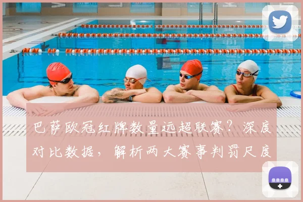 巴萨欧冠红牌数量远超联赛？深度对比数据，解析两大赛事判罚尺度真实差异