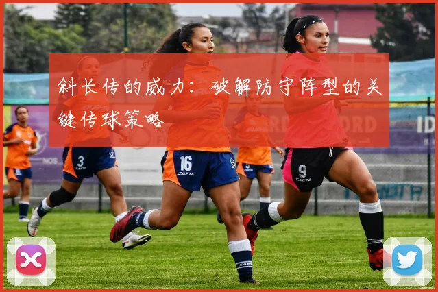 斜长传的威力：破解防守阵型的关键传球策略