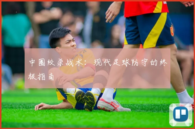 中圈绞杀战术：现代足球防守的终极指南